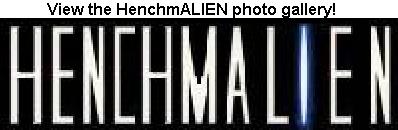 The Henchmalien photo gallery. Ooohhh....
